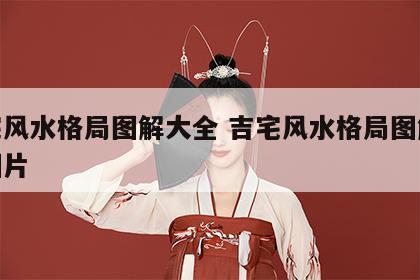 吉宅风水格局图解大全 吉宅风水格局图解大全图片