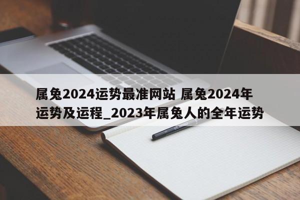 属兔2024运势最准网站 属兔2024年运势及运程_2023年属兔人的全年运势