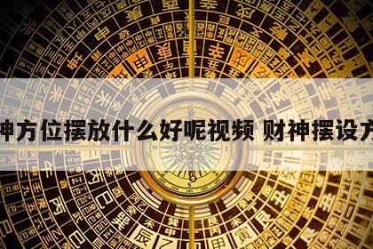 财神方位摆放什么好呢视频 财神摆设方位