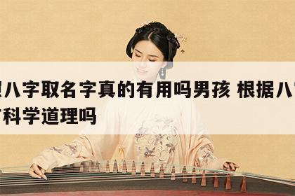 按照八字取名字真的有用吗男孩 根据八字起名有科学道理吗