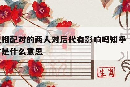 血型相配对的两人对后代有影响吗知乎 血型配对是什么意思
