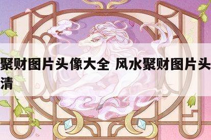 风水聚财图片头像大全 风水聚财图片头像大全高清