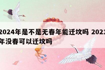 2024年是不是无春年能迁坟吗 2021年没春可以迁坟吗