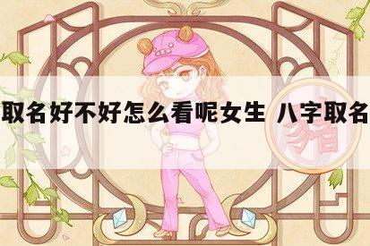 八字取名好不好怎么看呢女生 八字取名要如何看