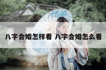 八字合婚怎样看 八字合婚怎么看