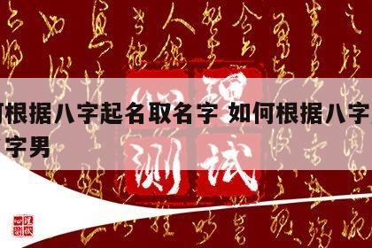 如何根据八字起名取名字 如何根据八字起名取名字男