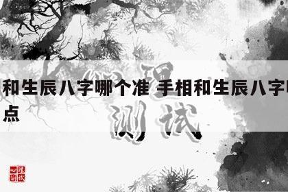 手相和生辰八字哪个准 手相和生辰八字哪个准一点