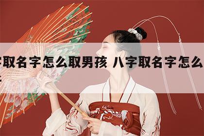 八字取名字怎么取男孩 八字取名字怎么取男孩子