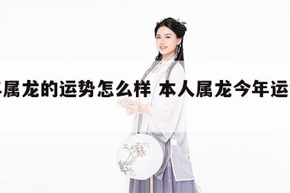 本年属龙的运势怎么样 本人属龙今年运气怎样