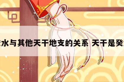 癸水与其他天干地支的关系 天干是癸水