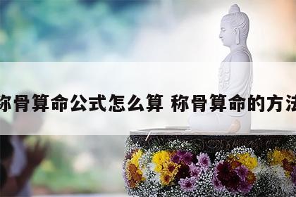 称骨算命公式怎么算 称骨算命的方法