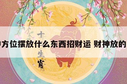 财神方位摆放什么东西招财运 财神放的方位
