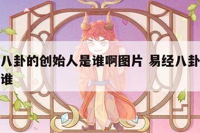 周易八卦的创始人是谁啊图片 易经八卦创始人是谁