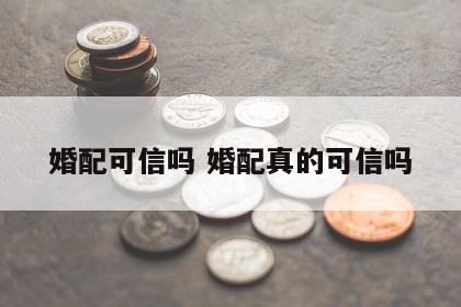 婚配可信吗 婚配真的可信吗