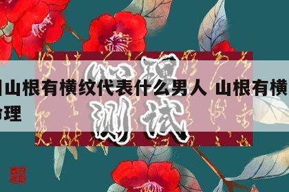面相山根有横纹代表什么男人 山根有横纹的人命理