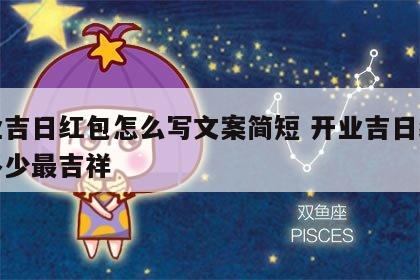 开业吉日红包怎么写文案简短 开业吉日红包给多少最吉祥