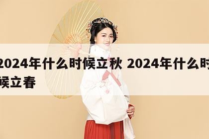 2024年什么时候立秋 2024年什么时候立春