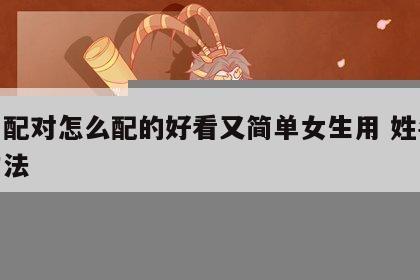 姓名配对怎么配的好看又简单女生用 姓名配对方法