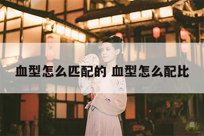血型怎么匹配的 血型怎么配比