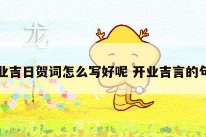 开业吉日贺词怎么写好呢 开业吉言的句子