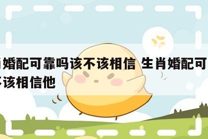 生肖婚配可靠吗该不该相信 生肖婚配可靠吗该不该相信他