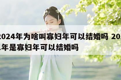 2024年为啥叫寡妇年可以结婚吗 2021年是寡妇年可以结婚吗