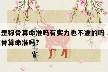 袁天罡称骨算命准吗有实力也不准的吗 袁天罡称骨算命准吗?