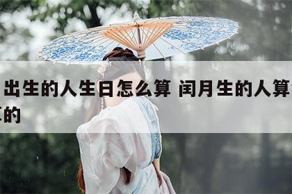 闰月出生的人生日怎么算 闰月生的人算命怎么算的