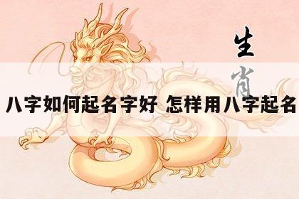 八字如何起名字好 怎样用八字起名