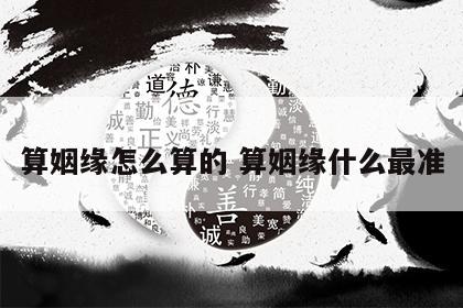 算姻缘怎么算的 算姻缘什么最准