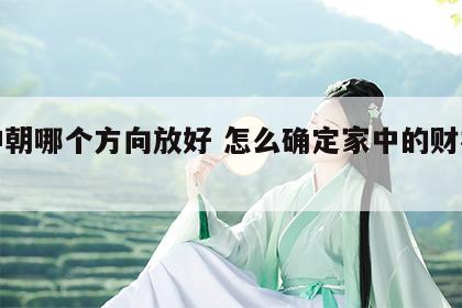 财神朝哪个方向放好 怎么确定家中的财神位置