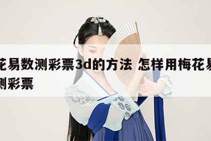 梅花易数测彩票3d的方法 怎样用梅花易数预测彩票
