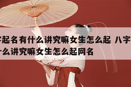 八字起名有什么讲究嘛女生怎么起 八字起名有什么讲究嘛女生怎么起网名