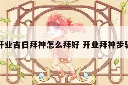 开业吉日拜神怎么拜好 开业拜神步骤
