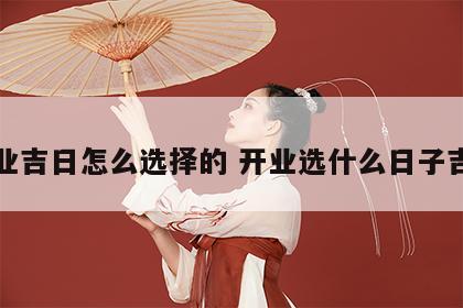 开业吉日怎么选择的 开业选什么日子吉利