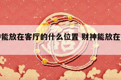 财神能放在客厅的什么位置 财神能放在客厅吗?