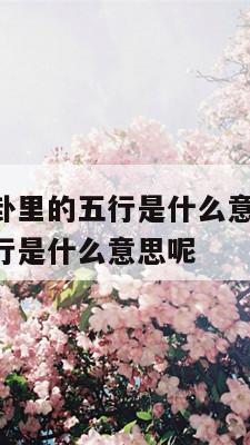 请问五行八卦里的五行是什么意思 请问五行八卦里的五行是什么意思呢