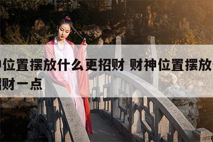 财神位置摆放什么更招财 财神位置摆放什么更招财一点