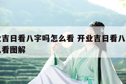 开业吉日看八字吗怎么看 开业吉日看八字吗怎么看图解