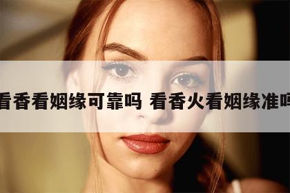 看香看姻缘可靠吗 看香火看姻缘准吗