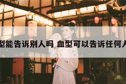血型能告诉别人吗 血型可以告诉任何人吗