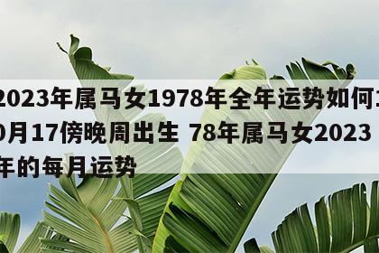 2023年属马女1978年全年运势如何10月17傍晚周出生 78年属马女2023年的每月运势