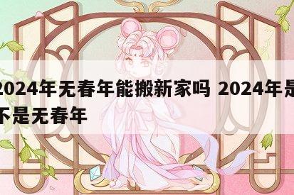 2024年无春年能搬新家吗 2024年是不是无春年