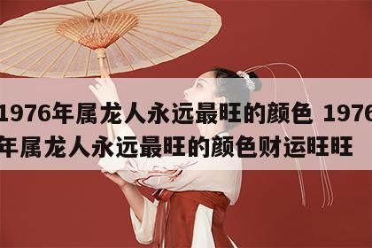 1976年属龙人永远最旺的颜色 1976年属龙人永远最旺的颜色财运旺旺