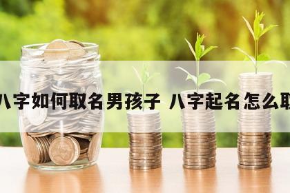 八字如何取名男孩子 八字起名怎么取