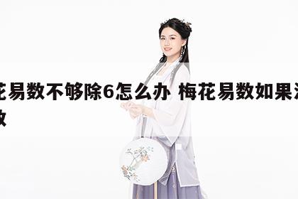 梅花易数不够除6怎么办 梅花易数如果没有余数