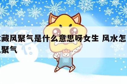 风水藏风聚气是什么意思呀女生 风水怎么看藏风聚气