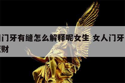 面相门牙有缝怎么解释呢女生 女人门牙有缝是聚财