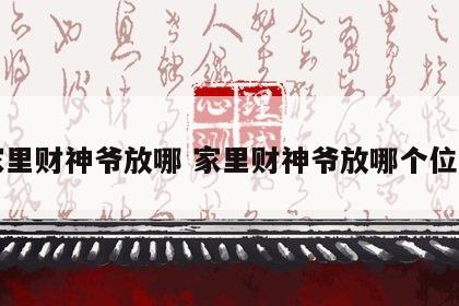 家里财神爷放哪 家里财神爷放哪个位置