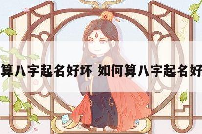 如何算八字起名好坏 如何算八字起名好坏呢